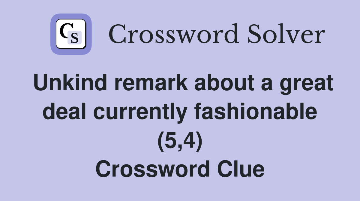 Unkind remark about a great deal currently fashionable (5,4